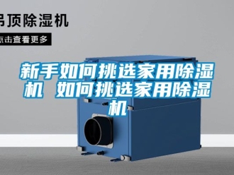 常見問題新手如何挑選家用除濕機 如何挑選家用除濕機