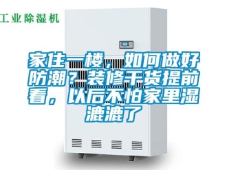 常見問題家住一樓，如何做好防潮？裝修干貨提前看，以后不怕家里濕漉漉了