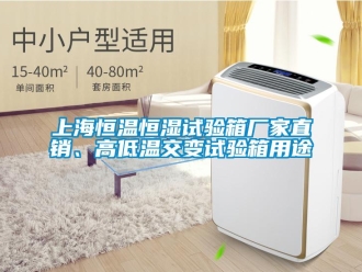 知識百科上海恒溫恒濕試驗箱廠家直銷、高低溫交變試驗箱用途