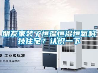 知識百科朋友家裝了恒溫恒濕恒氧科技住宅？認識一下