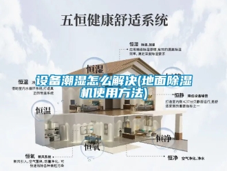 行業新聞設備潮濕怎么解決(地面除濕機使用方法)