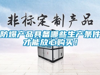 企業新聞防爆產品具備哪些生產條件才能放心購買！