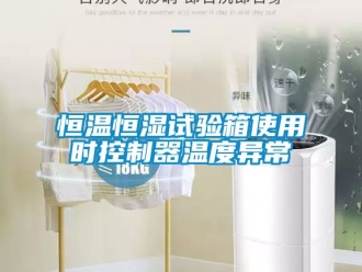 知識百科恒溫恒濕試驗箱使用時控制器溫度異常