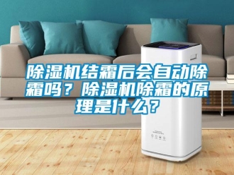 常見問題除濕機結霜后會自動除霜嗎？除濕機除霜的原理是什么？