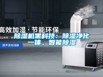 行業新聞除濕機黑科技：除濕凈化一體，智能除濕