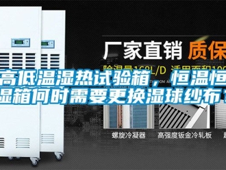 知識百科高低溫濕熱試驗箱，恒溫恒濕箱何時需要更換濕球紗布？