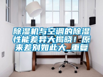 行業新聞除濕機與空調的除濕性能差異大揭曉！原來差別如此大_重復