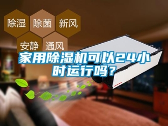 常見問題家用除濕機可以24小時運行嗎？