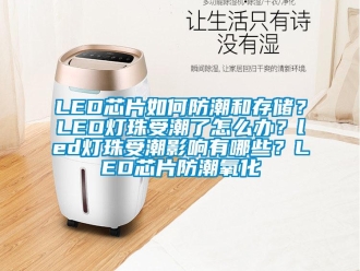 企業新聞LED芯片如何防潮和存儲？LED燈珠受潮了怎么辦？led燈珠受潮影響有哪些？LED芯片防潮氧化