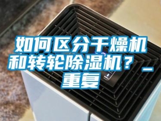 常見問題如何區分干燥機和轉輪除濕機？_重復