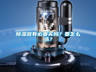 行業新聞除濕器有必要買嗎？要怎么選？