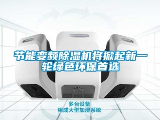 行業新聞節能變頻除濕機將掀起新一輪綠色環保首選