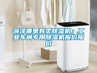常見問題菏澤哪里有賣除濕機；工業車間專用除濕機報價報價
