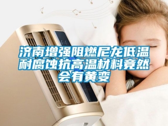 常見問題濟南增強阻燃尼龍低溫耐腐蝕抗高溫材料竟然會有黃變