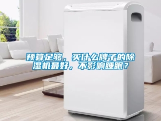 行業新聞預算足夠，買什么牌子的除濕機最好，不影響睡眠？