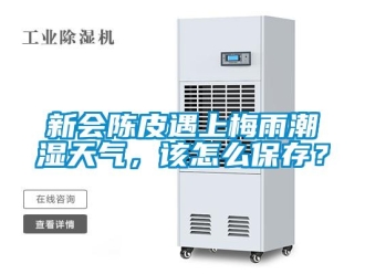 常見問題新會陳皮遇上梅雨潮濕天氣，該怎么保存？
