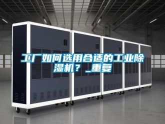 常見問題工廠如何選用合適的工業除濕機？_重復