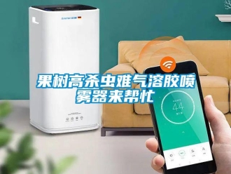 行業新聞果樹高殺蟲難氣溶膠噴霧器來幫忙