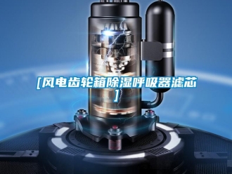 企業新聞[風電齒輪箱除濕呼吸器濾芯]