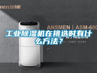 企業新聞工業除濕機在挑選時有什么方法？