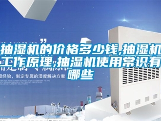 企業新聞抽濕機的價格多少錢,抽濕機工作原理,抽濕機使用常識有哪些