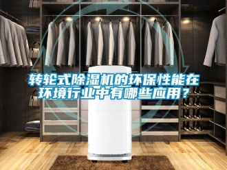 知識百科轉輪式除濕機的環保性能在環境行業中有哪些應用？