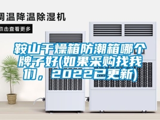 企業新聞鞍山干燥箱防潮箱哪個牌子好(如果采購找我們，2022已更新)