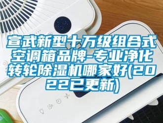 常見問題宣武新型十萬級組合式空調箱品牌-專業凈化轉輪除濕機哪家好(2022已更新)