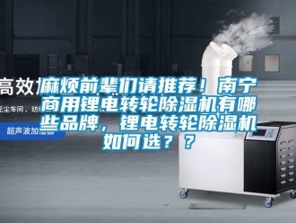 常見問題麻煩前輩們請推薦！南寧商用鋰電轉輪除濕機有哪些品牌，鋰電轉輪除濕機如何選？？