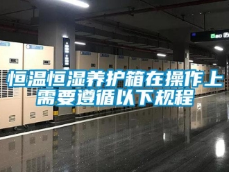 知識百科恒溫恒濕養護箱在操作上需要遵循以下規程