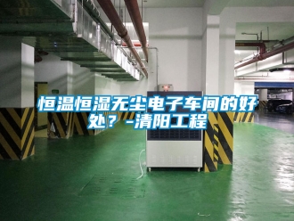 知識百科恒溫恒濕無塵電子車間的好處？-清陽工程