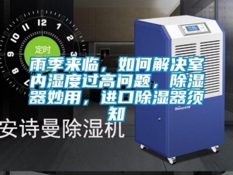 行業新聞雨季來臨，如何解決室內濕度過高問題，除濕器妙用，進口除濕器須知