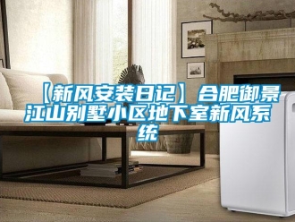 企業新聞【新風安裝日記】合肥御景江山別墅小區地下室新風系統