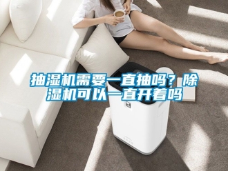企業新聞抽濕機需要一直抽嗎？除濕機可以一直開著嗎