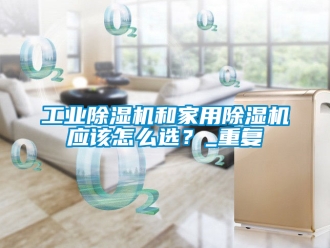 常見問題工業除濕機和家用除濕機應該怎么選？_重復