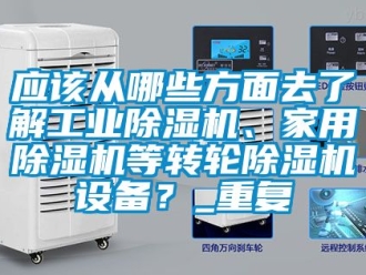 常見問題應該從哪些方面去了解工業除濕機、家用除濕機等轉輪除濕機設備？_重復