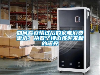 常見問題如何看疫情過后的家電消費需求：執著堅持必將迎來新的曙光
