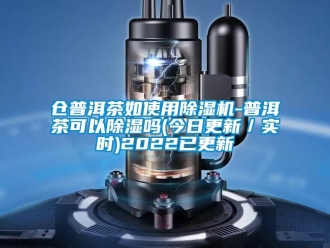企業新聞倉普洱茶如使用除濕機-普洱茶可以除濕嗎(今日更新／實時)2022已更新
