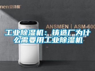 常見問題工業除濕機：鑄造廠為什么需要用工業除濕機