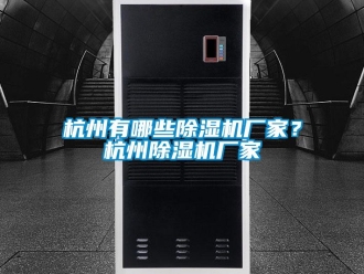 行業新聞杭州有哪些除濕機廠家？杭州除濕機廠家