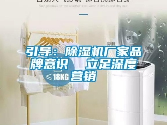 知識百科引導：除濕機廠家品牌意識  立足深度營銷