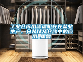 常見問題工業倉庫用除濕機在在鹽業生產、分裝以及倉儲中的應用_重復