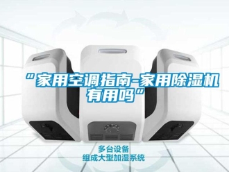 常見問題“家用空調指南-家用除濕機有用嗎”