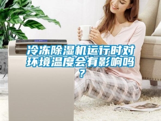 常見問題冷凍除濕機運行時對環境溫度會有影響嗎？