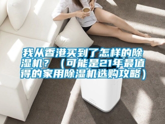 常見問題我從香港買到了怎樣的除濕機？（可能是21年最值得的家用除濕機選購攻略）