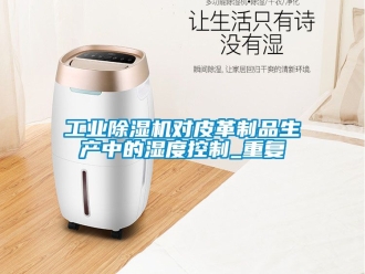 常見問題工業除濕機對皮革制品生產中的濕度控制_重復