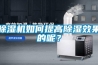 除濕機如何提高除濕效果的呢？