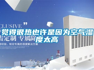行業新聞覺得很熱也許是因為空氣濕度太高