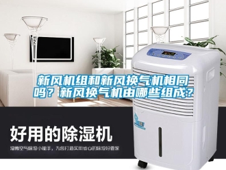 常見問題新風機組和新風換氣機相同嗎？新風換氣機由哪些組成？