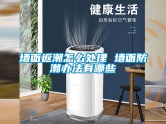 常見問題墻面返潮怎么處理 墻面防潮辦法有哪些